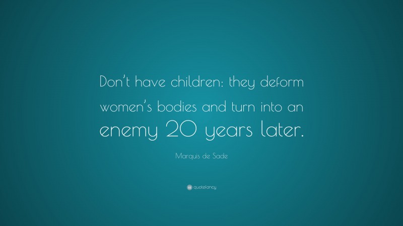Marquis de Sade Quote: “Don’t have children: they deform women’s bodies and turn into an enemy 20 years later.”