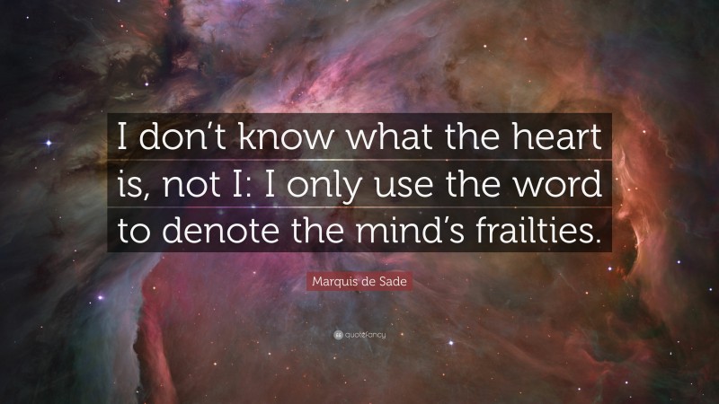 Marquis de Sade Quote: “I don’t know what the heart is, not I: I only use the word to denote the mind’s frailties.”
