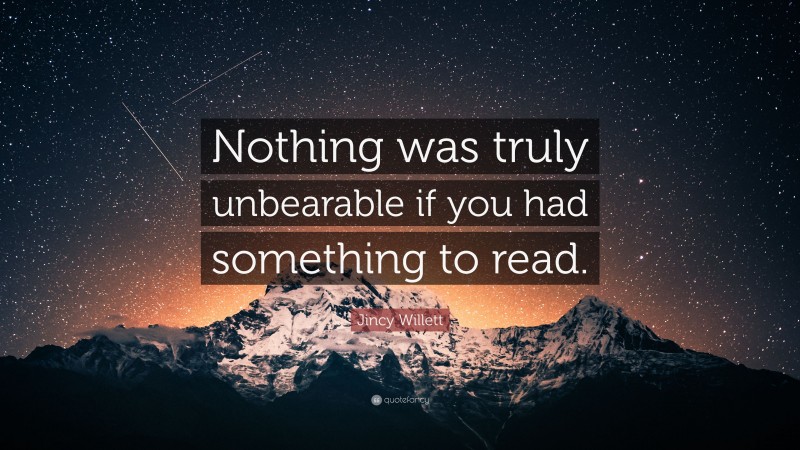 Jincy Willett Quote: “Nothing was truly unbearable if you had something to read.”