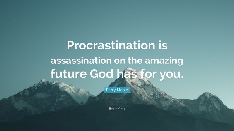 Perry Noble Quote: “Procrastination is assassination on the amazing future God has for you.”