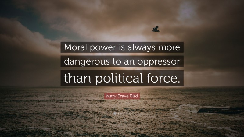 Mary Brave Bird Quote: “Moral power is always more dangerous to an ...