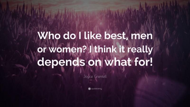 Joyce Grenfell Quote: “Who do I like best, men or women? I think it really depends on what for!”