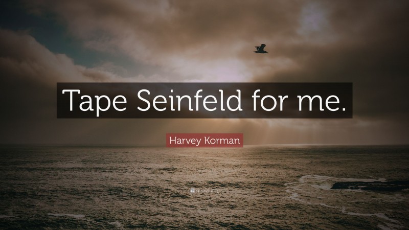Harvey Korman Quote: “Tape Seinfeld for me.”