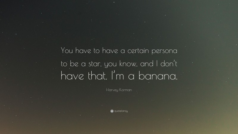 Harvey Korman Quote: “You have to have a certain persona to be a star, you know, and I don’t have that. I’m a banana.”