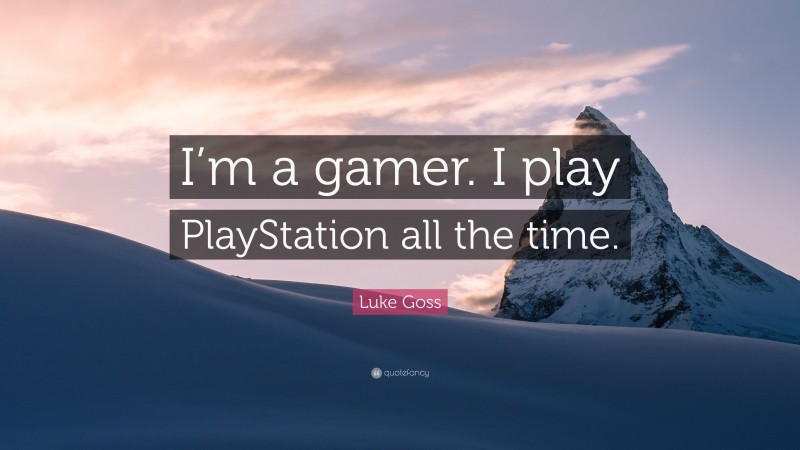 Luke Goss Quote: “I’m a gamer. I play PlayStation all the time.”