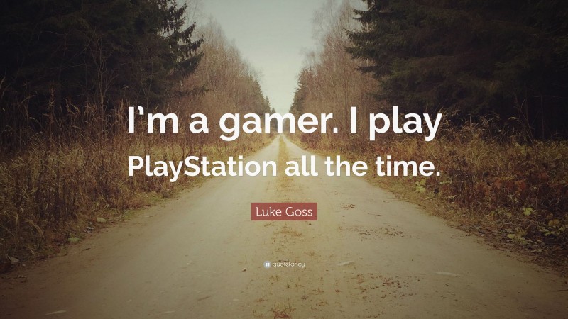 Luke Goss Quote: “I’m a gamer. I play PlayStation all the time.”