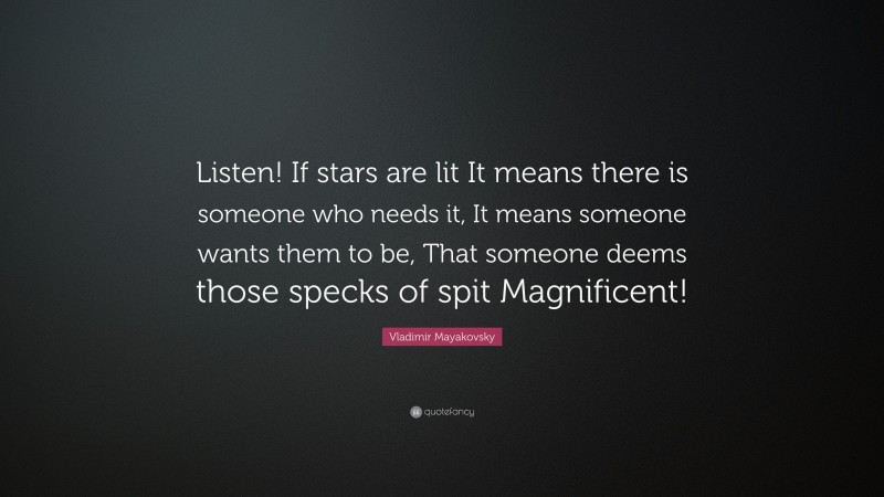 Vladimir Mayakovsky Quote: “Listen! If stars are lit It means there is someone who needs it, It means someone wants them to be, That someone deems those specks of spit Magnificent!”