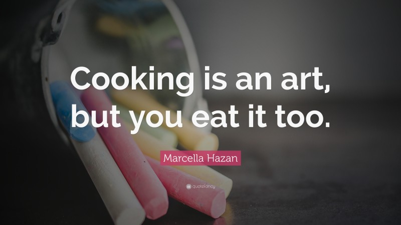 Marcella Hazan Quote: “Cooking is an art, but you eat it too.”