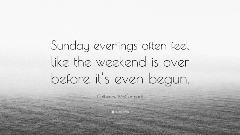 Catherine McCormack Quote: “Sunday evenings often feel like the weekend is over before it’s even begun.”