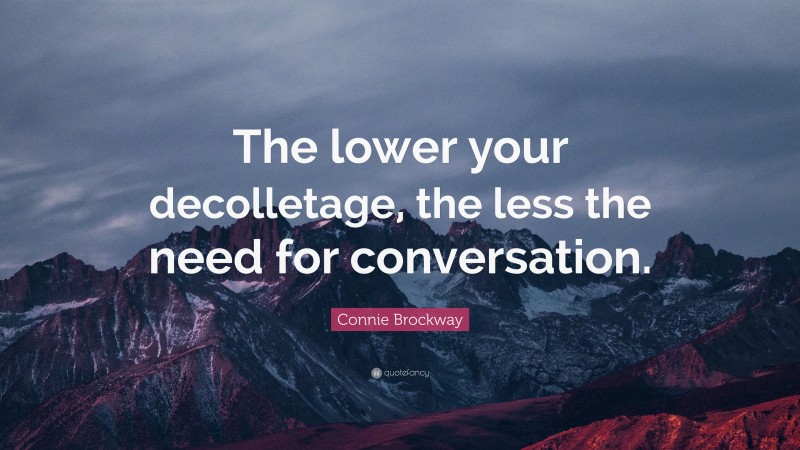 Connie Brockway Quote: “The lower your decolletage, the less the need for conversation.”