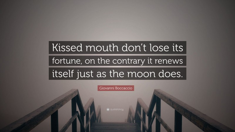 Giovanni Boccaccio Quote: “Kissed mouth don’t lose its fortune, on the contrary it renews itself just as the moon does.”
