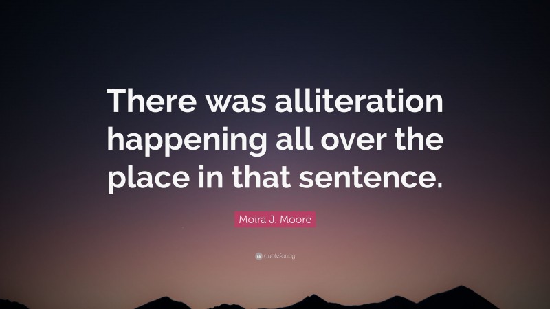 Moira J. Moore Quote: “There was alliteration happening all over the place in that sentence.”