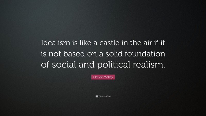 Claude McKay Quote: “Idealism is like a castle in the air if it is not based on a solid foundation of social and political realism.”