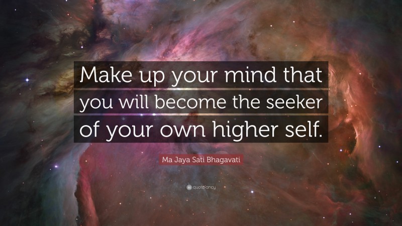 Ma Jaya Sati Bhagavati Quote: “Make up your mind that you will become the seeker of your own higher self.”