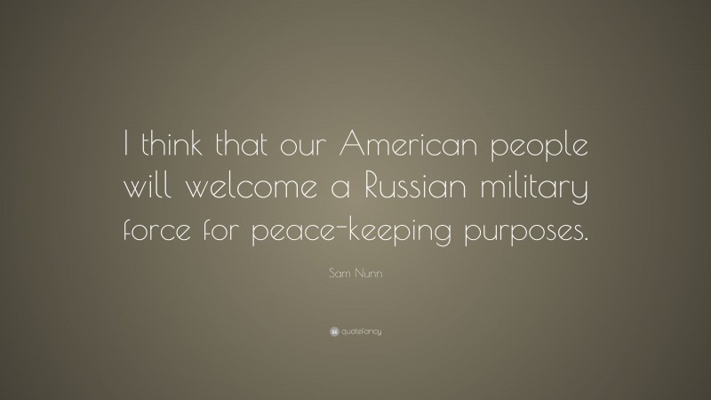 Sam Nunn Quote: “I think that our American people will welcome a Russian military force for peace-keeping purposes.”