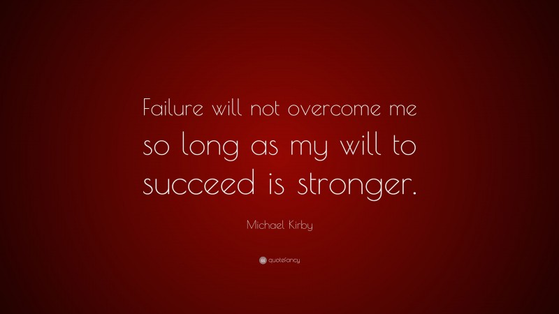 Michael Kirby Quote: “Failure will not overcome me so long as my will to succeed is stronger.”