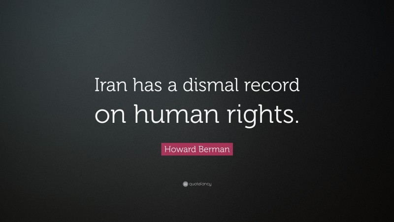 Howard Berman Quote: “Iran has a dismal record on human rights.”