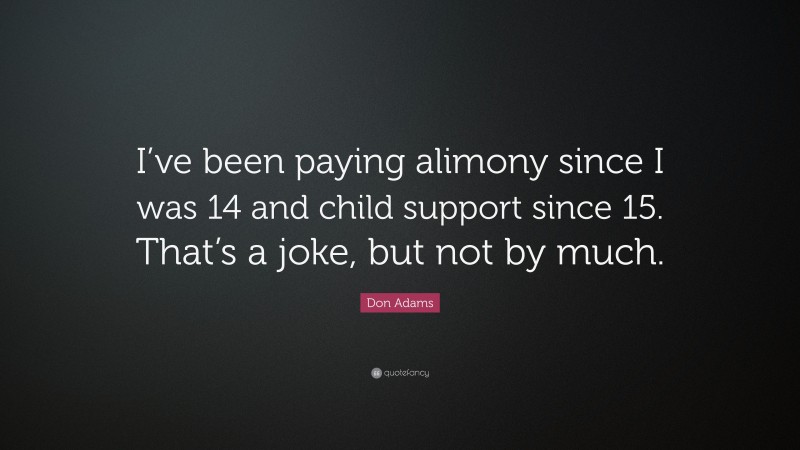 Don Adams Quote: “I’ve been paying alimony since I was 14 and child support since 15. That’s a joke, but not by much.”