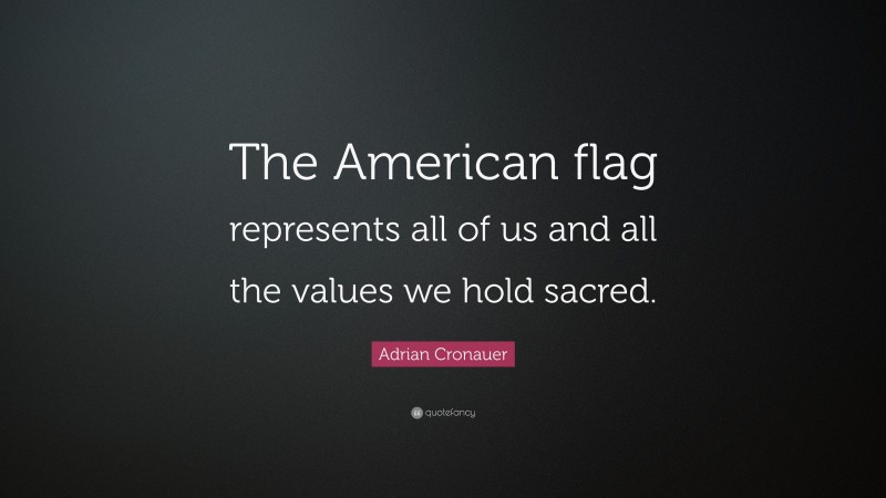 Adrian Cronauer Quote: “The American flag represents all of us and all the values we hold sacred.”