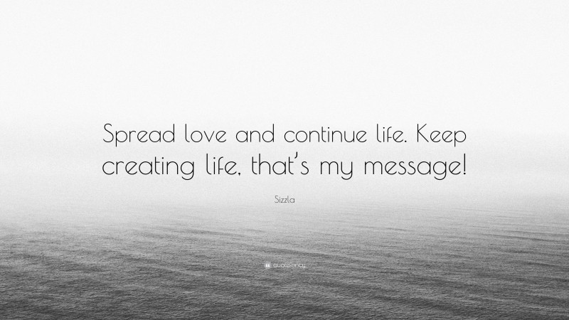 Sizzla Quote: “Spread love and continue life. Keep creating life, that’s my message!”