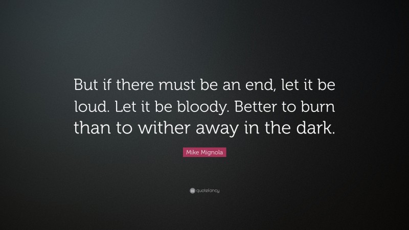 Mike Mignola Quote: “But if there must be an end, let it be loud. Let it be bloody. Better to burn than to wither away in the dark.”