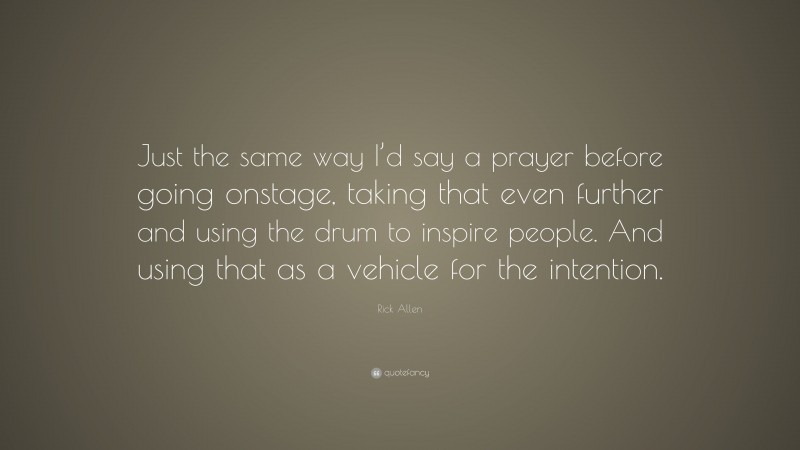 Rick Allen Quote: “Just the same way I’d say a prayer before going onstage, taking that even further and using the drum to inspire people. And using that as a vehicle for the intention.”