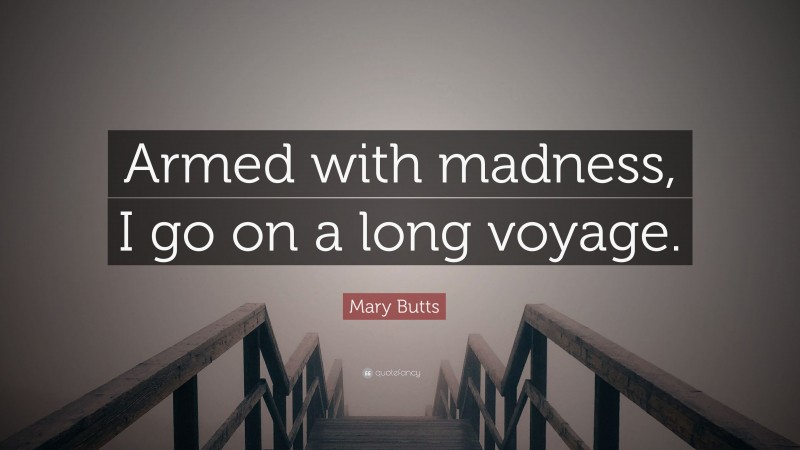 Mary Butts Quote: “Armed with madness, I go on a long voyage.”