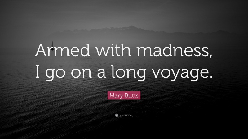 Mary Butts Quote: “Armed with madness, I go on a long voyage.”