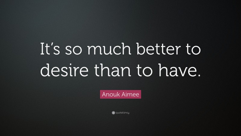 Anouk Aimee Quote: “It’s so much better to desire than to have.”