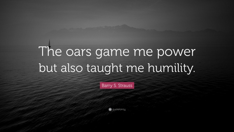 Barry S. Strauss Quote: “The oars game me power but also taught me humility.”