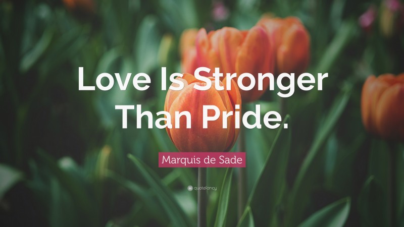 Marquis de Sade Quote: “Love Is Stronger Than Pride.”