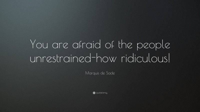 Marquis de Sade Quote: “You are afraid of the people unrestrained-how ridiculous!”
