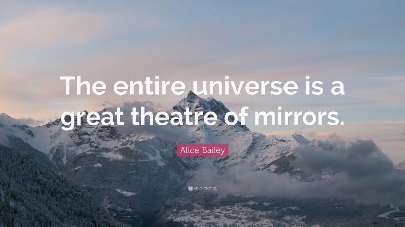 Alice Bailey Quote: “The entire universe is a great theatre of mirrors.”