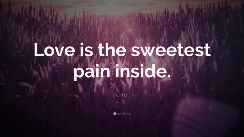 Tarkan Quote: “Love is the sweetest pain inside.”