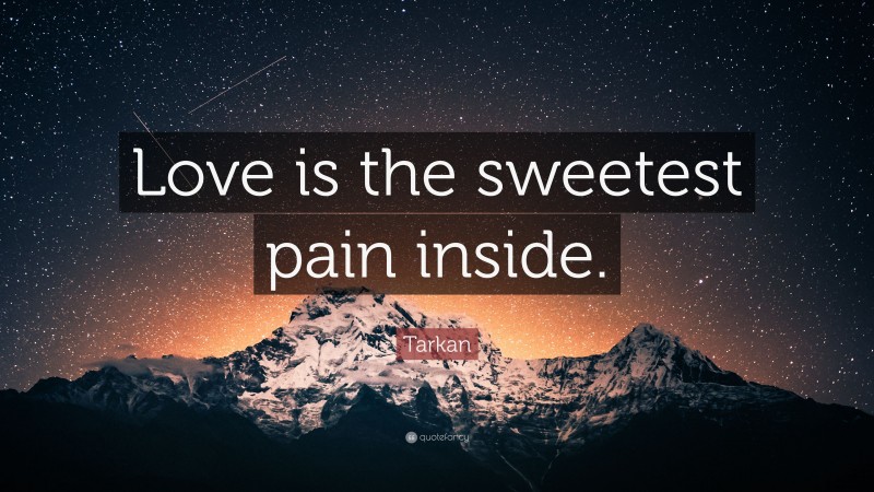 Tarkan Quote: “Love is the sweetest pain inside.”