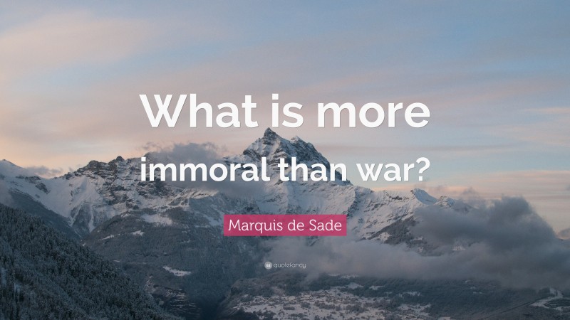 Marquis de Sade Quote: “What is more immoral than war?”