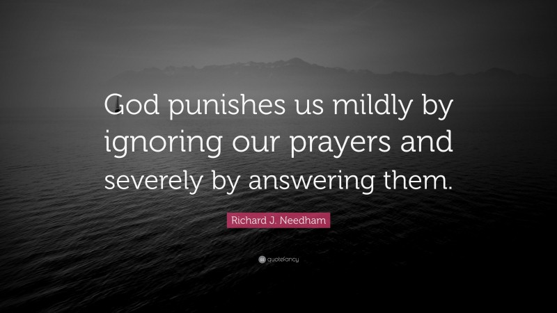 Richard J. Needham Quote: “God punishes us mildly by ignoring our prayers and severely by answering them.”