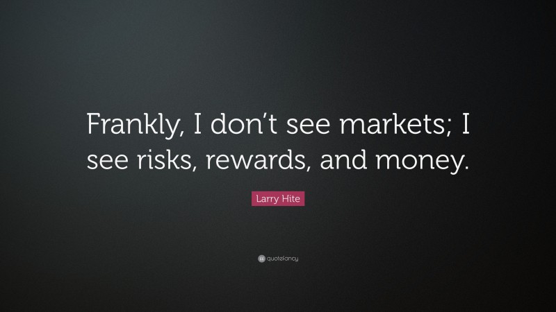 Larry Hite Quote: “Frankly, I don’t see markets; I see risks, rewards, and money.”