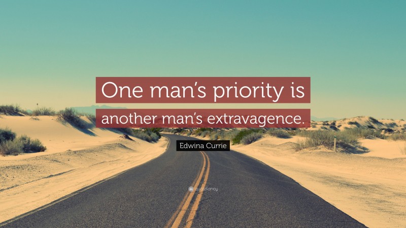 Edwina Currie Quote: “One man’s priority is another man’s extravagence.”