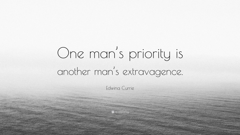 Edwina Currie Quote: “One man’s priority is another man’s extravagence.”