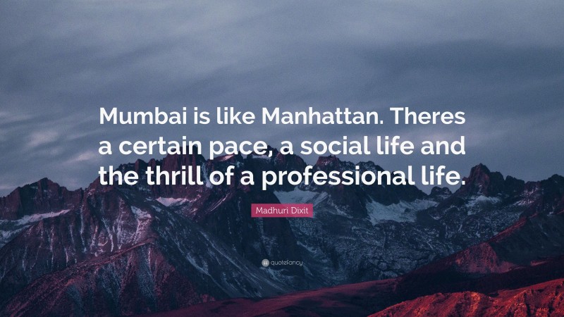 Madhuri Dixit Quote: “Mumbai is like Manhattan. Theres a certain pace, a social life and the thrill of a professional life.”