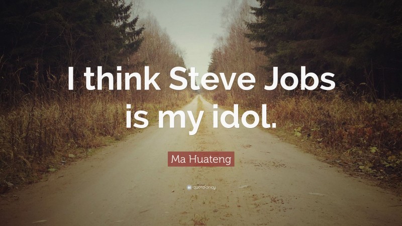 Ma Huateng Quote: “I think Steve Jobs is my idol.”