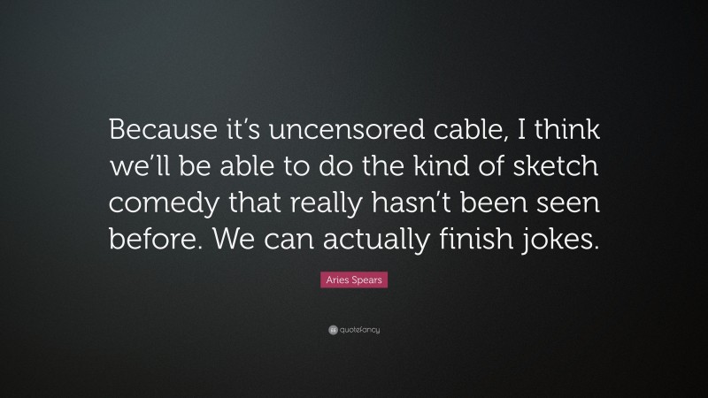 Aries Spears Quote: “Because it’s uncensored cable, I think we’ll be able to do the kind of sketch comedy that really hasn’t been seen before. We can actually finish jokes.”