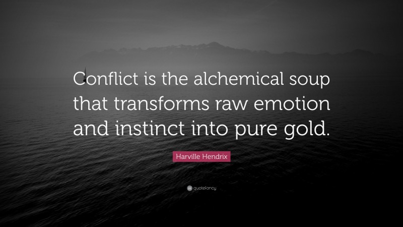 Harville Hendrix Quote: “Conflict is the alchemical soup that transforms raw emotion and instinct into pure gold.”
