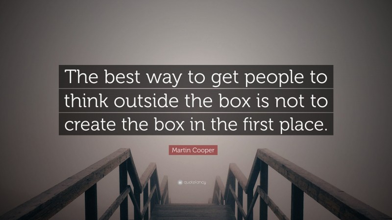 Martin Cooper Quote: “The best way to get people to think outside the box is not to create the box in the first place.”