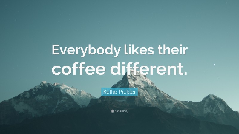 Kellie Pickler Quote: “Everybody likes their coffee different.”