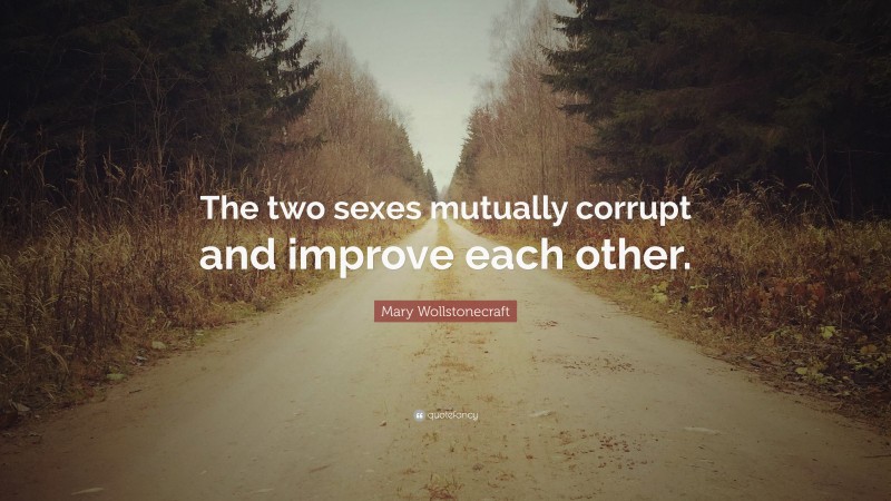 Mary Wollstonecraft Quote: “The two sexes mutually corrupt and improve each other.”