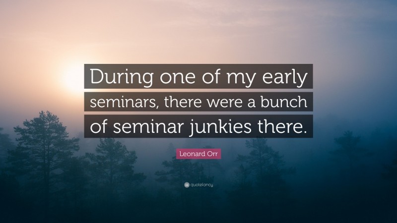 Leonard Orr Quote: “During one of my early seminars, there were a bunch of seminar junkies there.”