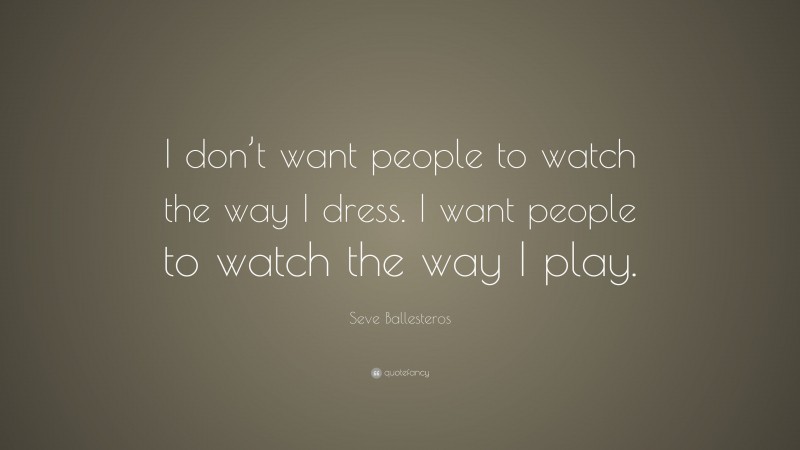 Seve Ballesteros Quote: “I don’t want people to watch the way I dress. I want people to watch the way I play.”