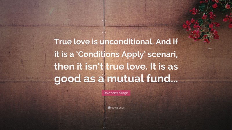 Ravinder Singh Quote: “True love is unconditional. And if it is a ‘Conditions Apply’ scenari, then it isn’t true love. It is as good as a mutual fund...”